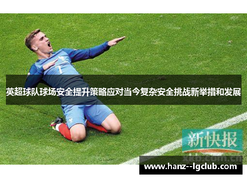 英超球队球场安全提升策略应对当今复杂安全挑战新举措和发展 英超球队球场安全提升策略应对当今复杂安全挑战新举措和发展