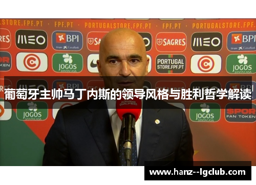 葡萄牙主帅马丁内斯的领导风格与胜利哲学解读