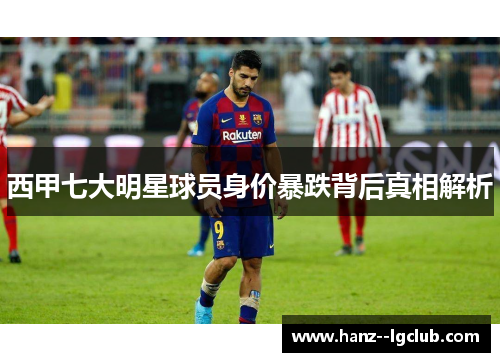 西甲七大明星球员身价暴跌背后真相解析