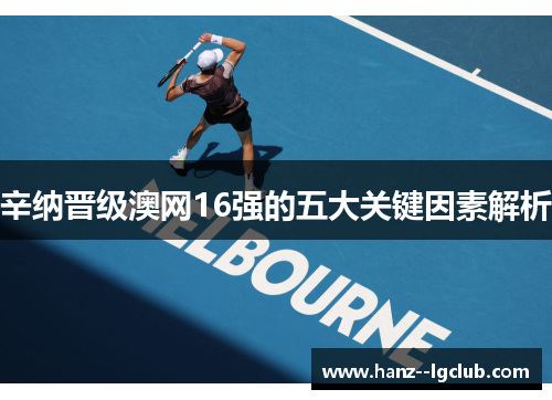 辛纳晋级澳网16强的五大关键因素解析