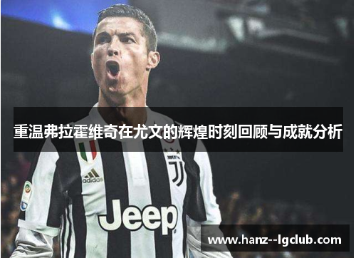 重温弗拉霍维奇在尤文的辉煌时刻回顾与成就分析
