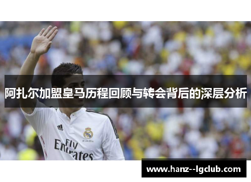 阿扎尔加盟皇马历程回顾与转会背后的深层分析