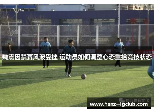 魏震因禁赛风波受挫 运动员如何调整心态重拾竞技状态