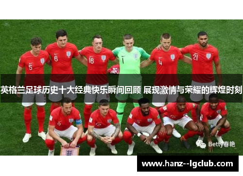英格兰足球历史十大经典快乐瞬间回顾 展现激情与荣耀的辉煌时刻