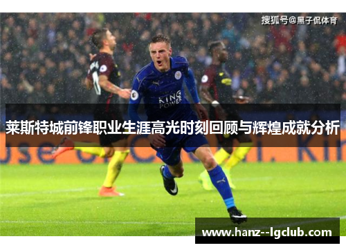 莱斯特城前锋职业生涯高光时刻回顾与辉煌成就分析 莱斯特城前锋职业生涯高光时刻回顾与辉煌成就分析