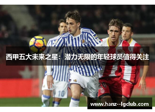西甲五大未来之星：潜力无限的年轻球员值得关注