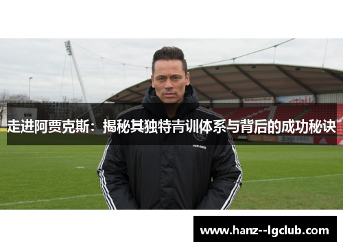 走进阿贾克斯：揭秘其独特青训体系与背后的成功秘诀
