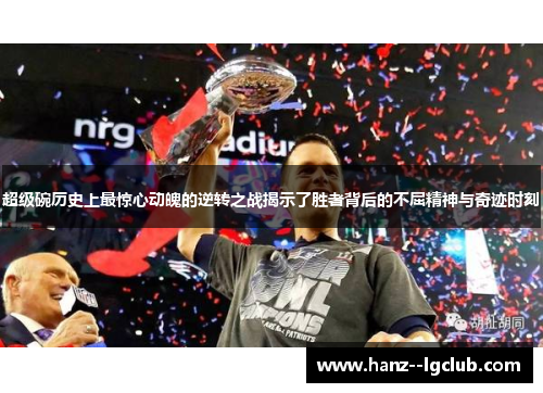超级碗历史上最惊心动魄的逆转之战揭示了胜者背后的不屈精神与奇迹时刻