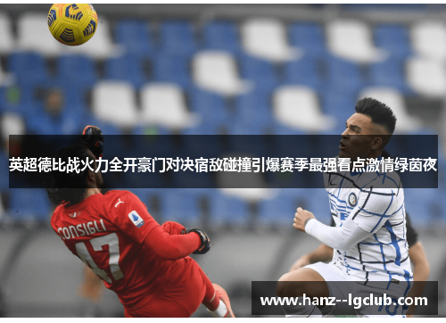 英超德比战火力全开豪门对决宿敌碰撞引爆赛季最强看点激情绿茵夜