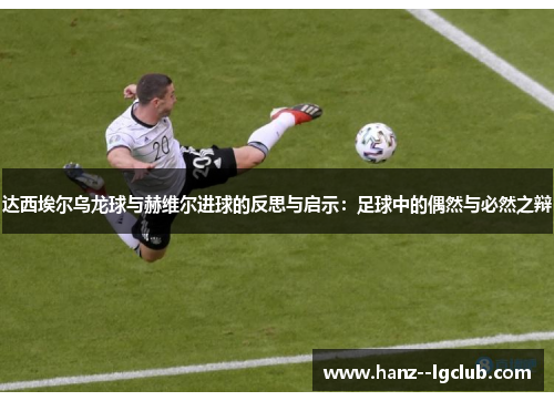 达西埃尔乌龙球与赫维尔进球的反思与启示:足球中的偶然与必然之辩 达西埃尔乌龙球与赫维尔进球的反思与启示:足球中的偶然与必然之辩