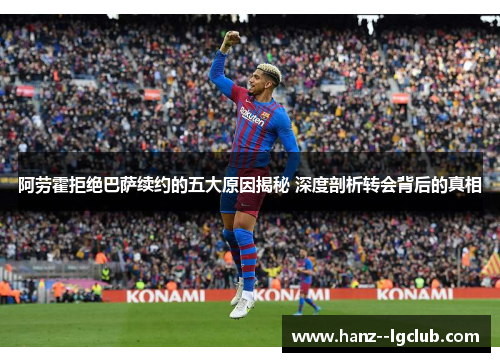 阿劳霍拒绝巴萨续约的五大原因揭秘 深度剖析转会背后的真相