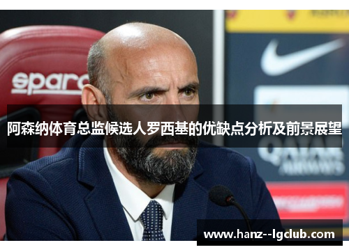阿森纳体育总监候选人罗西基的优缺点分析及前景展望 阿森纳体育总监候选人罗西基的优缺点分析及前景展望