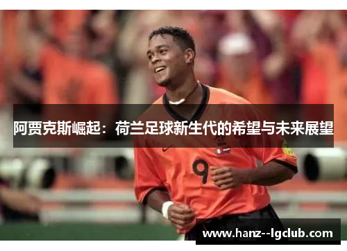 阿贾克斯崛起：荷兰足球新生代的希望与未来展望