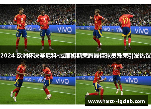 2024 欧洲杯决赛尼科·威廉姆斯荣膺最佳球员殊荣引发热议 2024 欧洲杯决赛尼科·威廉姆斯荣膺最佳球员殊荣引发热议
