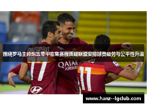 围绕罗马主帅炮轰意甲密集赛程质疑联盟安排球员疲劳与公平性升温
