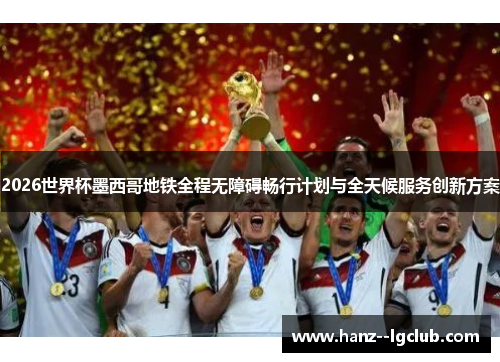 2026世界杯墨西哥地铁全程无障碍畅行计划与全天候服务创新方案 2026世界杯墨西哥地铁全程无障碍畅行计划与全天候服务创新方案
