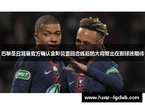 巴黎圣日耳曼官方确认金彭贝重回合练后防大将复出在即球迷期待 巴黎圣日耳曼官方确认金彭贝重回合练后防大将复出在即球迷期待