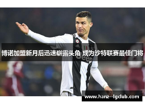 博诺加盟新月后迅速崭露头角 成为沙特联赛最佳门将
