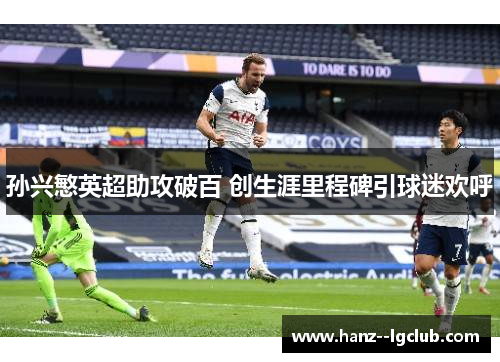 孙兴慜英超助攻破百 创生涯里程碑引球迷欢呼