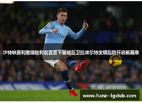 沙特联赛利雅得胜利官宣签下曼城后卫拉波尔特坐镇后防开启新篇章 沙特联赛利雅得胜利官宣签下曼城后卫拉波尔特坐镇后防开启新篇章