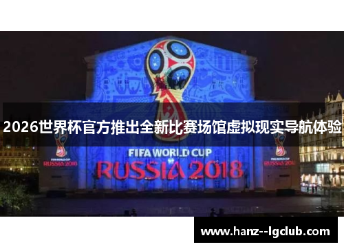 2026世界杯官方推出全新比赛场馆虚拟现实导航体验 2026世界杯官方推出全新比赛场馆虚拟现实导航体验