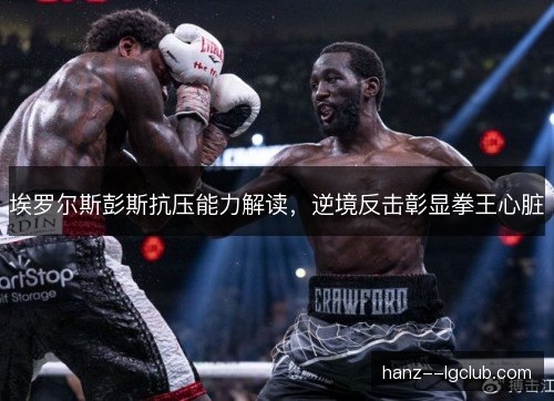 埃罗尔斯彭斯抗压能力解读，逆境反击彰显拳王心脏